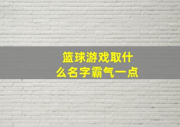 篮球游戏取什么名字霸气一点