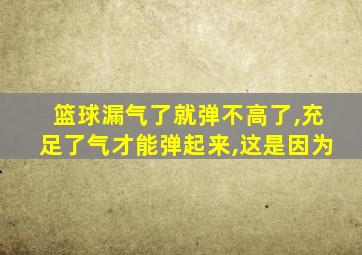 篮球漏气了就弹不高了,充足了气才能弹起来,这是因为