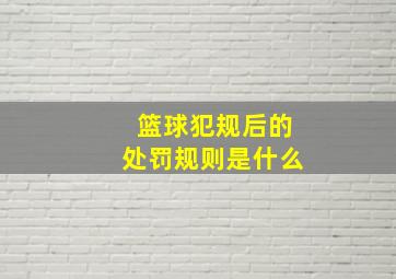 篮球犯规后的处罚规则是什么