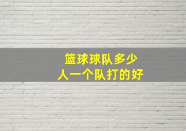 篮球球队多少人一个队打的好