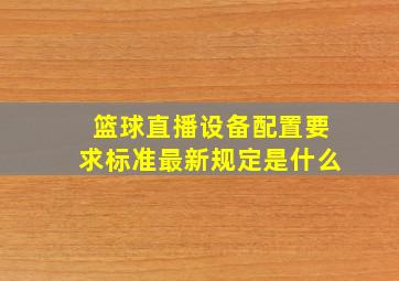 篮球直播设备配置要求标准最新规定是什么