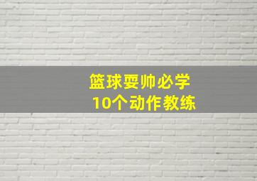 篮球耍帅必学10个动作教练