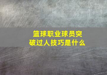 篮球职业球员突破过人技巧是什么