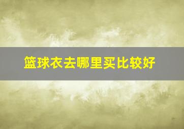 篮球衣去哪里买比较好