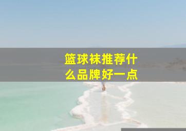 篮球袜推荐什么品牌好一点