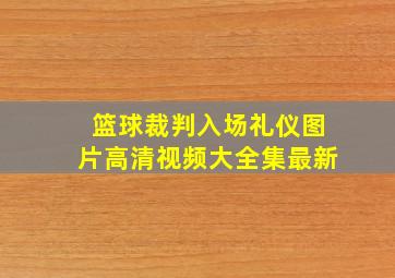 篮球裁判入场礼仪图片高清视频大全集最新