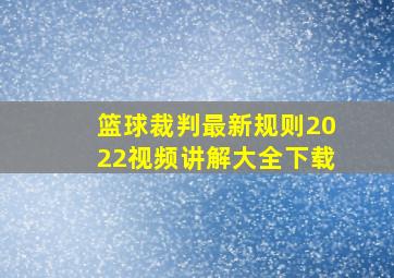 篮球裁判最新规则2022视频讲解大全下载