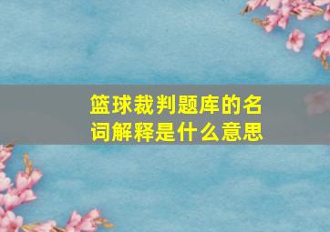 篮球裁判题库的名词解释是什么意思