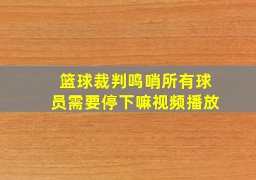 篮球裁判鸣哨所有球员需要停下嘛视频播放