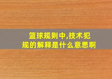 篮球规则中,技术犯规的解释是什么意思啊