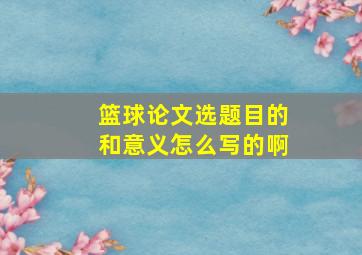 篮球论文选题目的和意义怎么写的啊