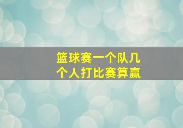 篮球赛一个队几个人打比赛算赢