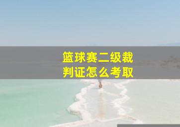 篮球赛二级裁判证怎么考取