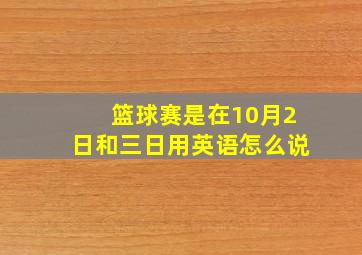 篮球赛是在10月2日和三日用英语怎么说