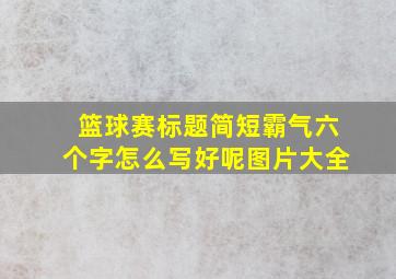 篮球赛标题简短霸气六个字怎么写好呢图片大全