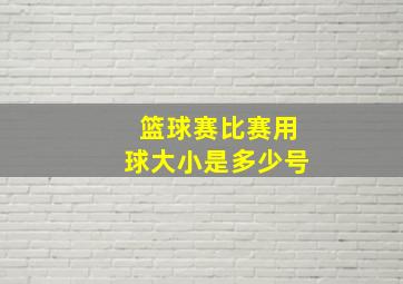 篮球赛比赛用球大小是多少号