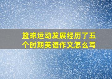 篮球运动发展经历了五个时期英语作文怎么写