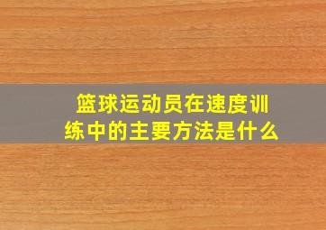 篮球运动员在速度训练中的主要方法是什么