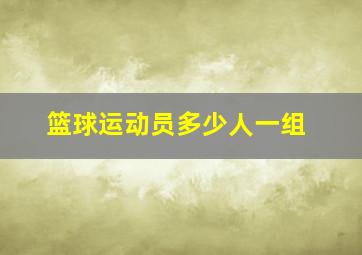 篮球运动员多少人一组