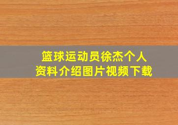 篮球运动员徐杰个人资料介绍图片视频下载