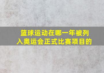 篮球运动在哪一年被列入奥运会正式比赛项目的