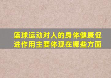 篮球运动对人的身体健康促进作用主要体现在哪些方面