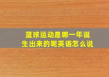 篮球运动是哪一年诞生出来的呢英语怎么说