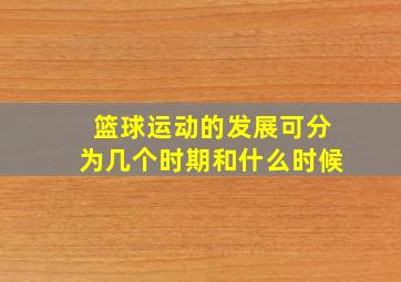 篮球运动的发展可分为几个时期和什么时候