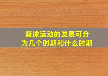 篮球运动的发展可分为几个时期和什么时期