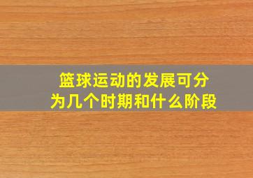 篮球运动的发展可分为几个时期和什么阶段