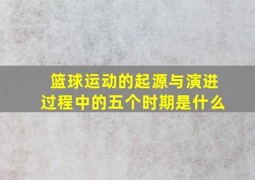 篮球运动的起源与演进过程中的五个时期是什么