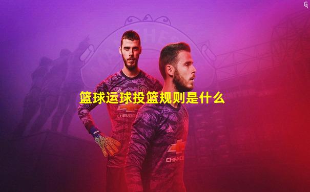 篮球运球投篮规则是什么