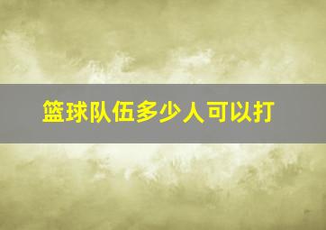 篮球队伍多少人可以打