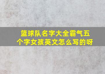 篮球队名字大全霸气五个字女孩英文怎么写的呀