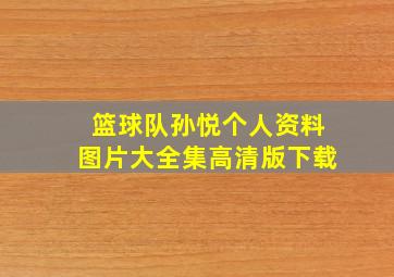 篮球队孙悦个人资料图片大全集高清版下载