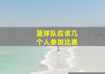 篮球队应该几个人参加比赛