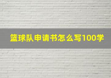 篮球队申请书怎么写100学