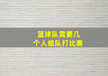 篮球队需要几个人组队打比赛