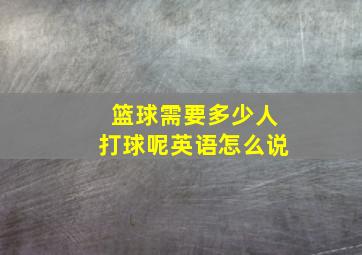 篮球需要多少人打球呢英语怎么说