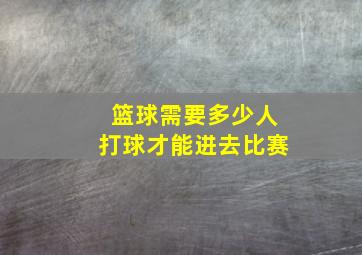 篮球需要多少人打球才能进去比赛