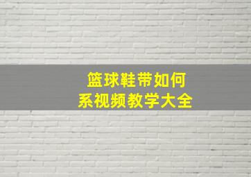 篮球鞋带如何系视频教学大全