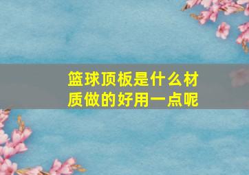 篮球顶板是什么材质做的好用一点呢