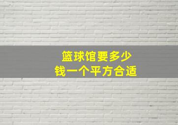 篮球馆要多少钱一个平方合适