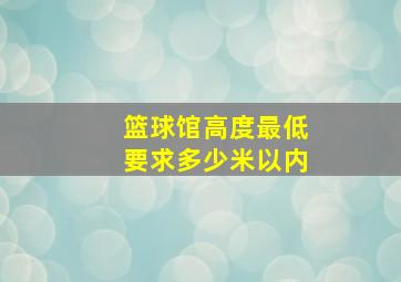 篮球馆高度最低要求多少米以内