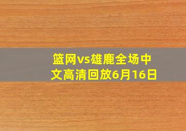 篮网vs雄鹿全场中文高清回放6月16日