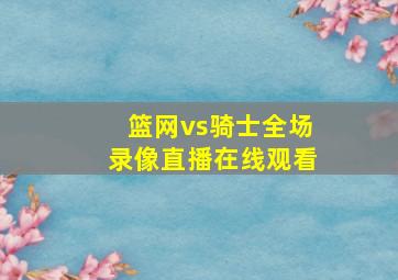 篮网vs骑士全场录像直播在线观看