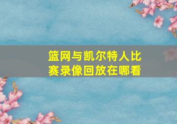 篮网与凯尔特人比赛录像回放在哪看