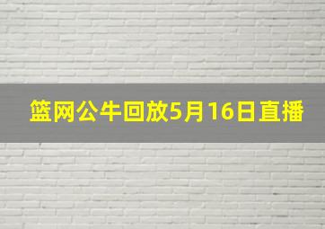 篮网公牛回放5月16日直播