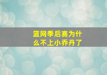 篮网季后赛为什么不上小乔丹了