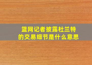 篮网记者披露杜兰特的交易细节是什么意思